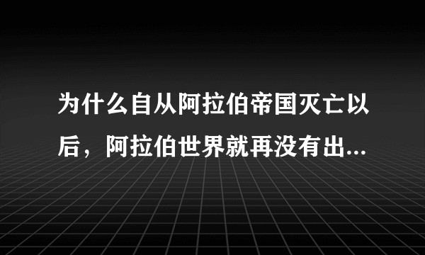 为什么自从阿拉伯帝国灭亡以后，阿拉伯世界就再没有出现世界强国？