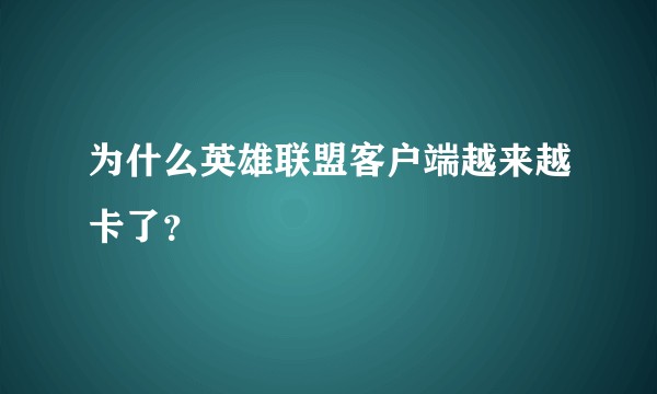 为什么英雄联盟客户端越来越卡了？