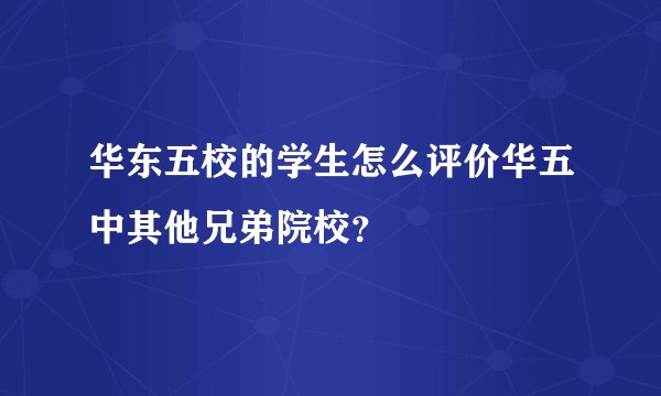 华东五校的学生怎么评价华五中其他兄弟院校？
