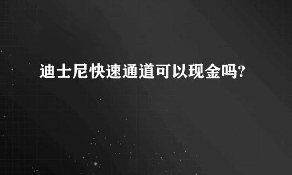 迪士尼快速通道可以现金吗?