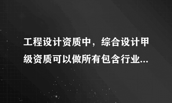 工程设计资质中，综合设计甲级资质可以做所有包含行业的项目，那和8个专项资质到底是什么关系呢？