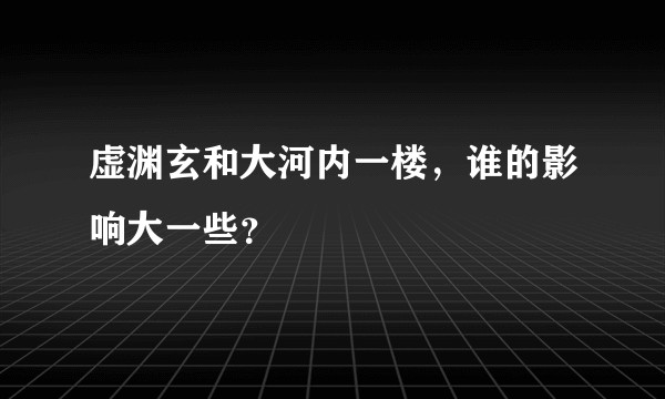 虚渊玄和大河内一楼，谁的影响大一些？