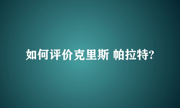 如何评价克里斯 帕拉特?