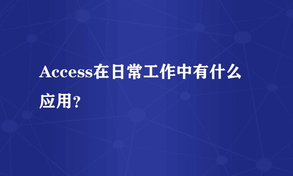 Access在日常工作中有什么应用？