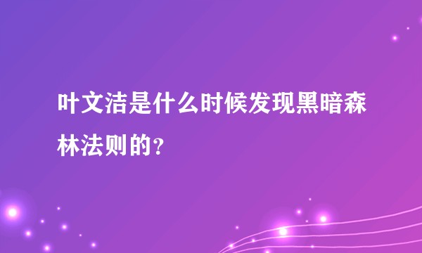 叶文洁是什么时候发现黑暗森林法则的？