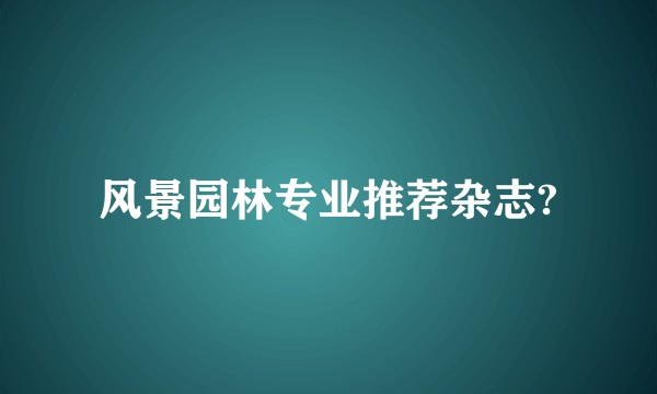 风景园林专业推荐杂志?