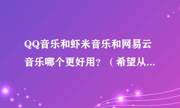 QQ音乐和虾米音乐和网易云音乐哪个更好用？（希望从曲库，版权，用户体验，界面UI等方面来回答）