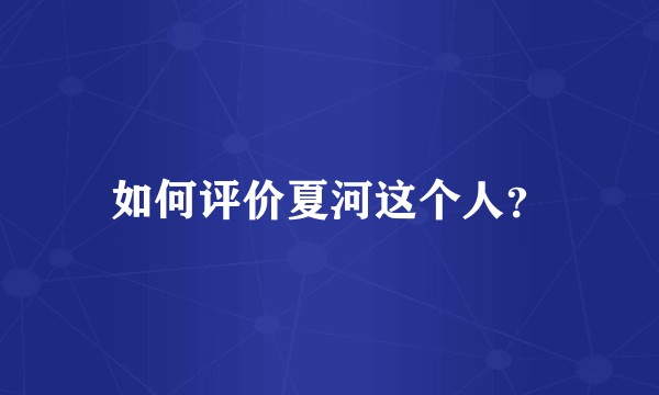 如何评价夏河这个人？