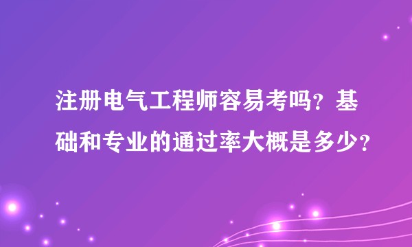注册电气工程师容易考吗？基础和专业的通过率大概是多少？