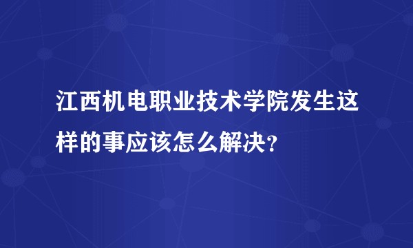 江西机电职业技术学院发生这样的事应该怎么解决？