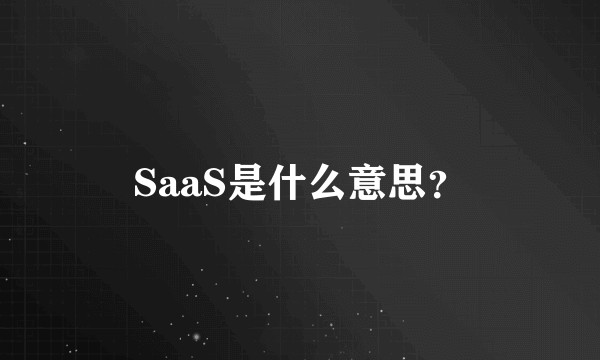 SaaS是什么意思？