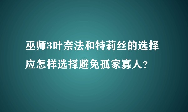 巫师3叶奈法和特莉丝的选择应怎样选择避免孤家寡人？