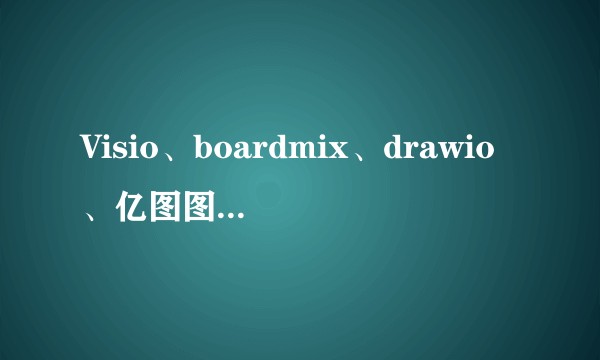 Visio、boardmix、drawio、亿图图示，这几款流程图软件哪个更好用？