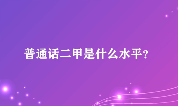 普通话二甲是什么水平？