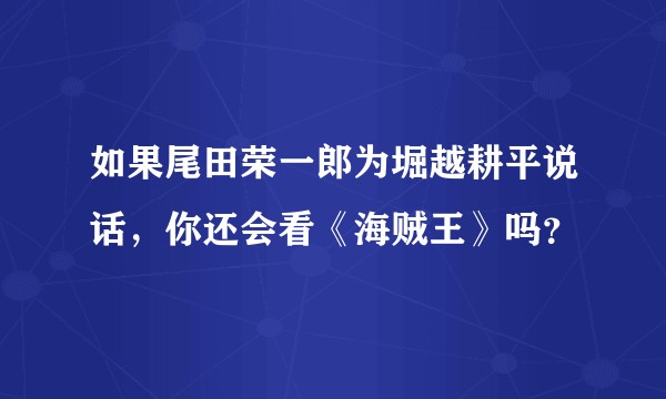 如果尾田荣一郎为堀越耕平说话，你还会看《海贼王》吗？