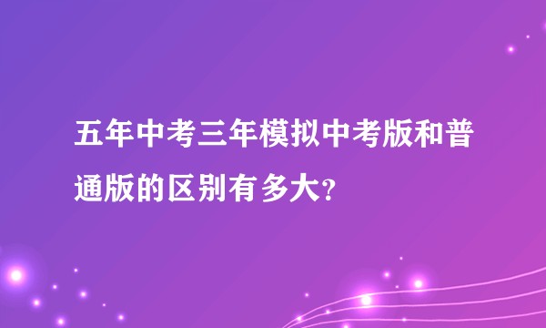 五年中考三年模拟中考版和普通版的区别有多大？