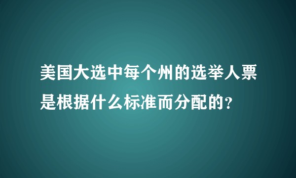美国大选中每个州的选举人票是根据什么标准而分配的？