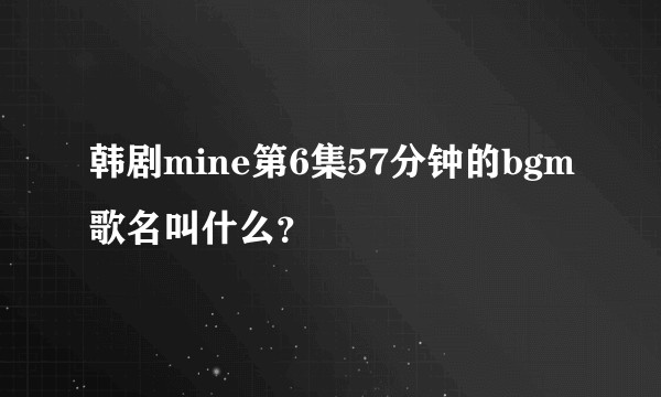 韩剧mine第6集57分钟的bgm歌名叫什么？