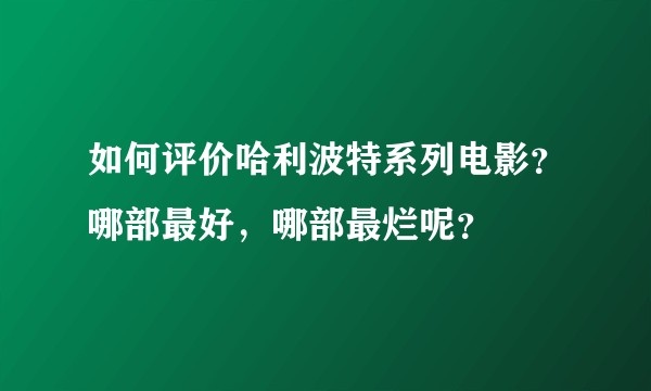 如何评价哈利波特系列电影？哪部最好，哪部最烂呢？