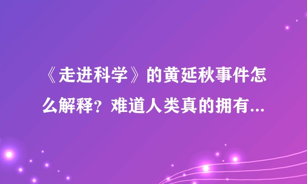 《走进科学》的黄延秋事件怎么解释？难道人类真的拥有飞行的本能吗？