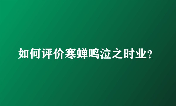 如何评价寒蝉鸣泣之时业?