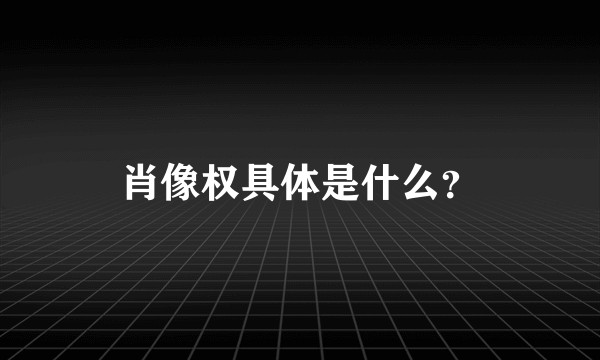 肖像权具体是什么？