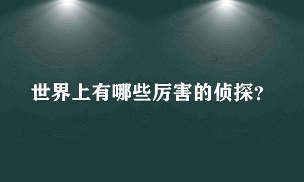 世界上有哪些厉害的侦探?