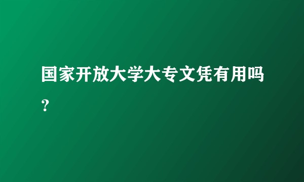 国家开放大学大专文凭有用吗？