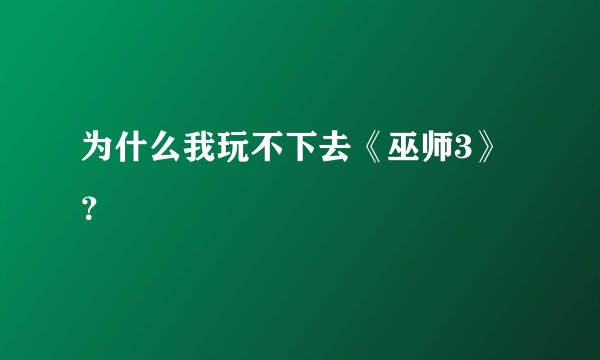 为什么我玩不下去《巫师3》？