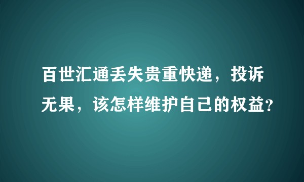 百世汇通丢失贵重快递，投诉无果，该怎样维护自己的权益？