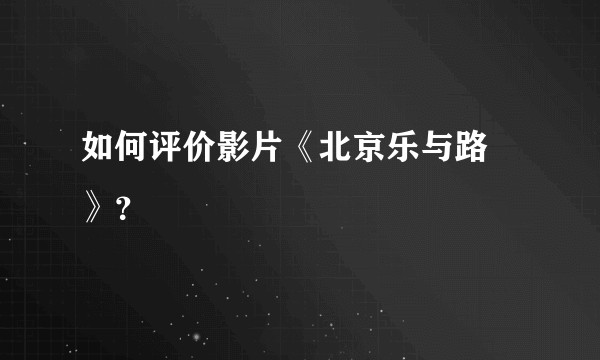 如何评价影片《北京乐与路 》？