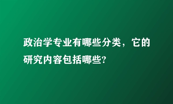 政治学专业有哪些分类，它的研究内容包括哪些?