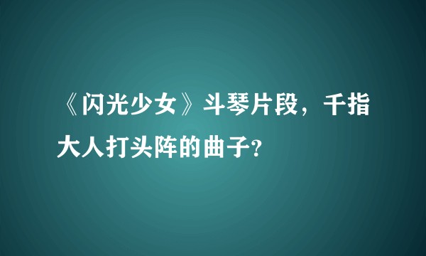 《闪光少女》斗琴片段，千指大人打头阵的曲子？