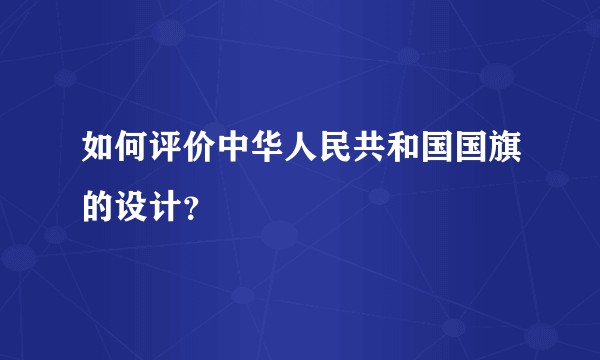 如何评价中华人民共和国国旗的设计？