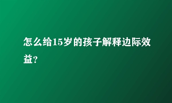 怎么给15岁的孩子解释边际效益？