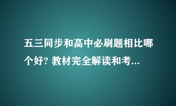 五三同步和高中必刷题相比哪个好? 教材完全解读和考点同步解读相比呢?