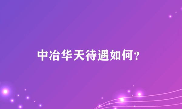 中冶华天待遇如何？