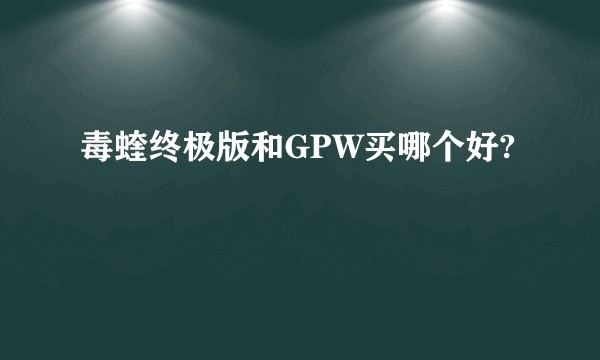 毒蝰终极版和GPW买哪个好?