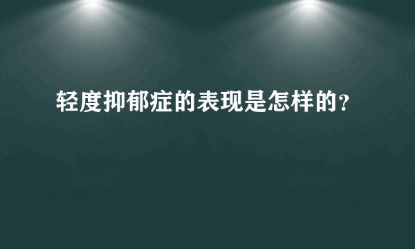 轻度抑郁症的表现是怎样的？