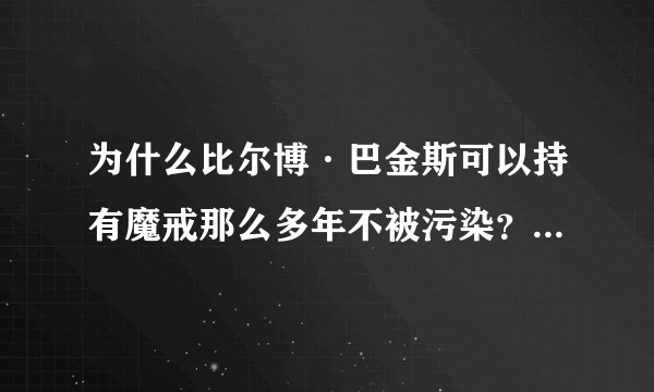 为什么比尔博·巴金斯可以持有魔戒那么多年不被污染？甘道夫也默许他一直保管魔戒？