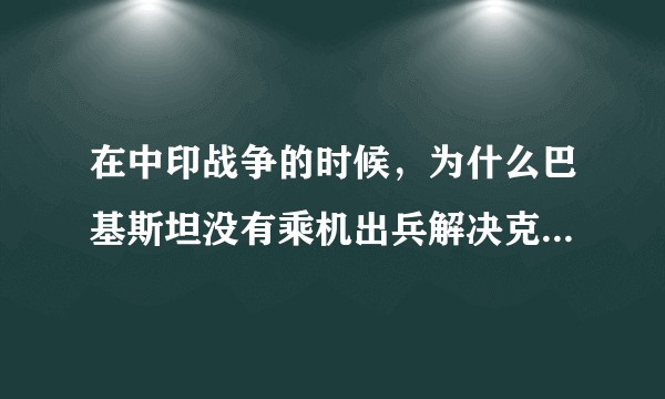 在中印战争的时候，为什么巴基斯坦没有乘机出兵解决克什米尔问题？