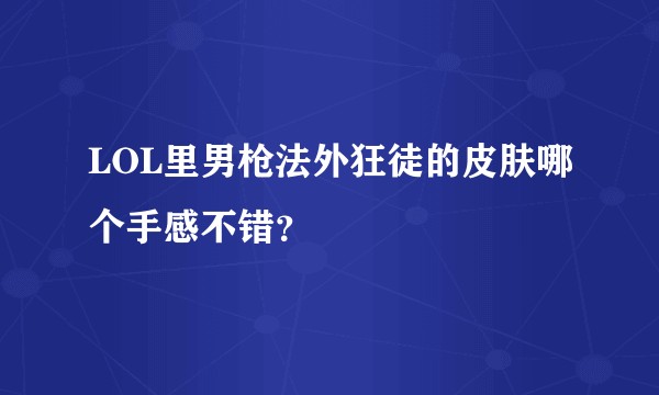 LOL里男枪法外狂徒的皮肤哪个手感不错？