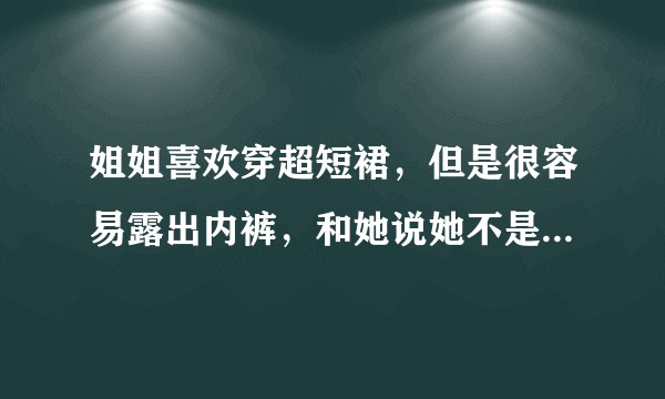 姐姐喜欢穿超短裙，但是很容易露出内裤，和她说她不是很在意怎么办?