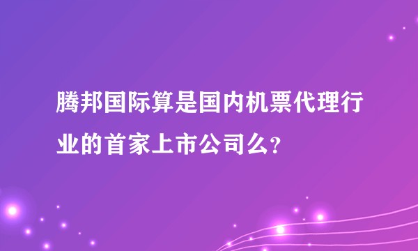 腾邦国际算是国内机票代理行业的首家上市公司么？