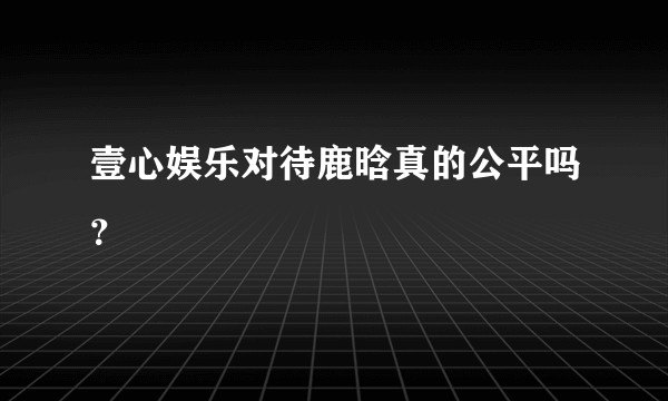 壹心娱乐对待鹿晗真的公平吗？
