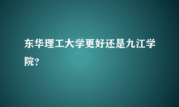 东华理工大学更好还是九江学院？