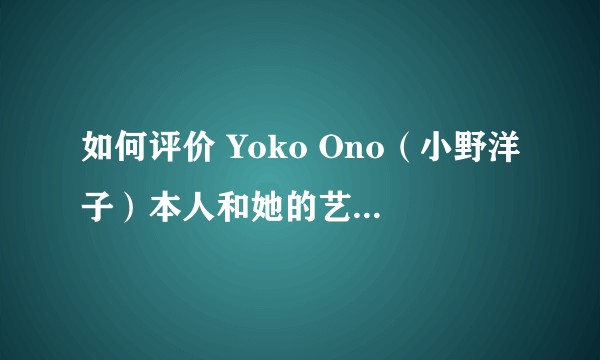 如何评价 Yoko Ono（小野洋子）本人和她的艺术成就？