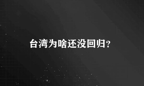 台湾为啥还没回归？