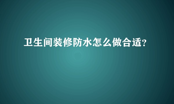 卫生间装修防水怎么做合适？