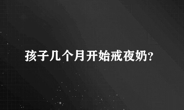 孩子几个月开始戒夜奶？